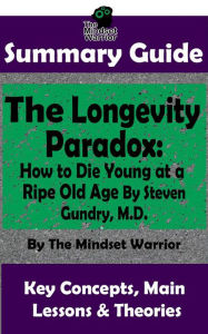 Title: Summary Guide: The Longevity Paradox: How to Die Young at a Ripe Old Age: By Steven Gundry M.D. The Mindset Warrior Summary Guide (Anti-Inflammatory, Anti-Aging, Autoimmune Disease, Alzheimer's Prevention), Author: The Mindset Warrior