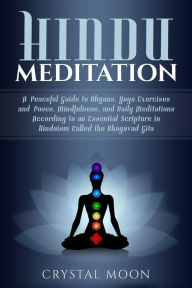 Title: Hindu Meditation: A Peaceful Guide to Dhyana, Yoga Exercises and Poses, Mindfulness, and Daily Meditations According to an Essential Scripture in Hinduism called the Bhagavad Gita, Author: Crystal Moon