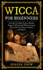 Wicca for Beginners: A Guide to Safely Practice Rituals, Magic and Witchcraft While Learning about the True Wiccan History and Beliefs