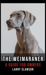 Title: The Weimaraner: A Guide for Owners, Author: Larry Slawson