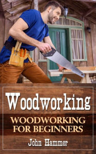 Title: Woodworking: Woodworking For Beginners, Author: John Hammer