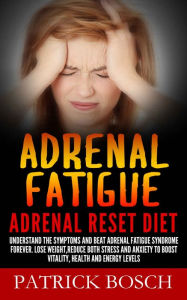 Title: Adrenal Fatigue: Adrenal Reset Diet: Understand The Symptoms And Beat Adrenal Fatigue Syndrome Forever. Lose Weight,Reduce Both Stress And Anxiety To Boost Vitality, Health And Energy Levels, Author: Patrick Bosch