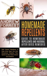 Title: Homemade Repellents: Ultimate Guide To Homemade Repellents And Natural After Bites Remedies: Safe Organic Repellents To Keep Away Bugs Like Ants,Mosquitoes,Roaches,Flies,Spiders & other Pests Indoors, Author: Andrew Forrest