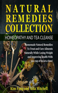 Title: Natural Remedies Collection: Homeopathy and Tea Cleanse: Homemade Natural Remedies To Treat and Cure Ailments Naturally While Losing Weight and Improving health With one cup of tea at a time!, Author: Kim Fong