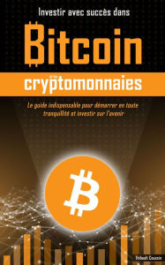 Title: Investir avec succès dans Bitcoin et les cryptomonnaies, Author: Thibault Coussin