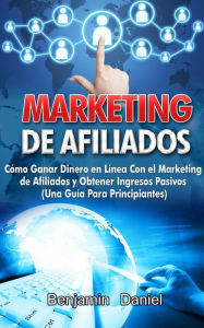 Title: Marketing De Afiliados: Cómo Ganar Dinero En Línea Con El Marketing De Afiliados Y Obtener Ingresos Pasivos, Author: Benjamin Daniel