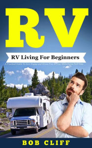 Title: RV: RV Living For Beginners: A Practical Guide To Live Happy and Stress Free In Your Motorhome Full Time, Author: Bob Cliff