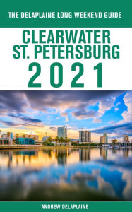 Title: Clearwater / St. Petersburg - The Delaplaine 2021 Long Weekend Guide, Author: Andrew Delaplaine