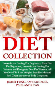 Title: Diet Collection: Intermittent Fasting For Beginners, Keto Diet For Beginners, Intermittent Fasting For Women and Ketogenic Diet For Women. All You Need To Lose Weight, Stay Healthy and Feel Great about your Body Longterm!, Author: Jimmy Fung