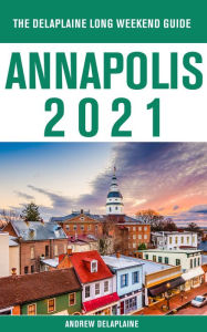 Title: Annapolis - The Delaplaine 2021 Long Weekend Guide, Author: Andrew Delaplaine