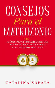 Title: Consejos Para El Matrimonio: 2 EN 1: ¿Cómo salvar tu matrimonio del divorcio con el poder de la comunicación efectiva?, Author: Catalina Zapata