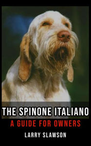 Title: The Spinone Italiano: A Guide for Owners, Author: Larry Slawson