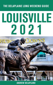Title: Louisville - The Delaplaine 2021 Long Weekend Guide, Author: Andrew Delaplaine