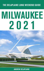 Title: Milwaukee - The Delaplaine 2021 Long Weekend Guide, Author: Andrew Delaplaine