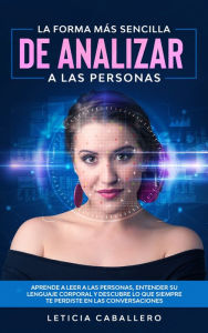 Title: La forma más sencilla de analizar a las personas: Aprende a leer a las personas, entender su lenguaje corporal y descubre lo que siempre te perdiste en las conversaciones, Author: Leticia Caballero