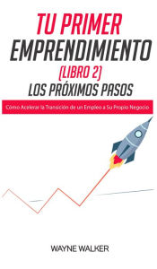 Title: Tu Primer Emprendimiento (Libro 2)  Los Proximos Pasos: Como Acelerar la Transicion de un Empleo a Su Propio Negocio, Author: Wayne Walker