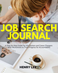 Title: Job Search Journal: A Step-by-Step Guide For Job Hunters and Career Changers With Worksheets to Track Progress for Accountability, Author: Henry Lee