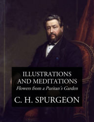 Title: Illustrations and Meditations: Flowers from a Puritan's Garden, Author: C. H. Spurgeon