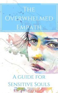 Title: The Overwhelmed Empath: A Guide For Sensitive Souls, Author: Kelly Wallace