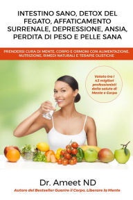 Title: Intestino Sano, Detox Del Fegato, Affaticamento Surrenale, Depressione, Ansia, Perdita di Peso e Pelle Sana: Prendersi Cura di Mente, Corpo e Ormoni con Alimentazione, Nutrizione e Rimedi Naturali, Author: Dr. Ameet ND