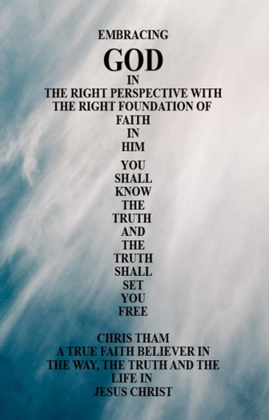 Embracing God in the Right Perspective with the Right Foundation of Faith in Him: You Shall Know the Truth and the Truth Shall Set You Free