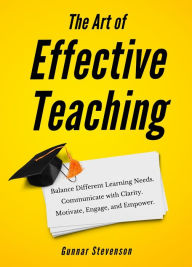Title: The Art of Effective Teaching: Balance Different Learning Needs. Communicate with Clarity. Motivate, Engage, and Empower., Author: Gunnar Stevenson