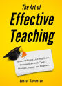 The Art of Effective Teaching: Balance Different Learning Needs. Communicate with Clarity. Motivate, Engage, and Empower.