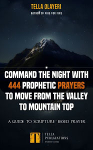Title: Command the Night With 444 Prophetic Prayers to move from the Valley to Mountain Top: A Guide to Scripture-Based Prayer, Author: Tella Olayeri
