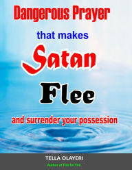 Title: Dangerous Prayer That Makes Satan Flee and Surrender Your Possession: Powerful Prayer that Makes Satan Helpless, Author: Tella Olayeri