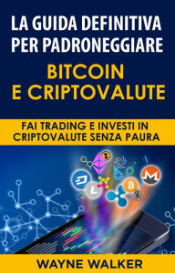 Title: La Guida Definitiva Per Padroneggiare Bitcoin E Criptovalute: Fai Trading E Investi In Criptovalute Senza Paura, Author: Wayne Walker