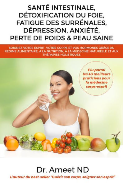 Santé Intestinale, Détoxification Du Foie, Fatigue Des Surrénales, Dépression, Anxiété, Perte De Poids & Peau Saine: Soignez Votre Esprit, Votre Corps Et Vos Hormones Grâce Au Régime Alimentaire, À La Nutrition, À La Médecine Naturelle Et Aux Thérapies Ho