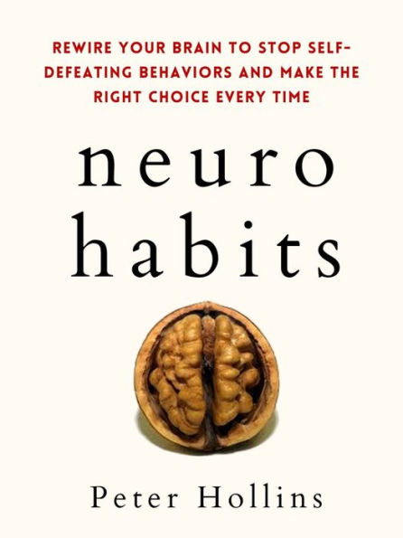 Neuro-Habits: Rewire Your Brain to Stop Self-Defeating Behaviors and Make the Right Choice Every Time