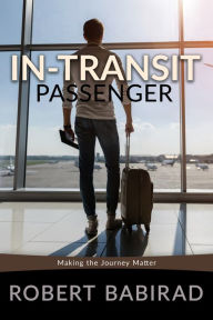 Title: In-Transit Passenger: Making the Journey Matter, Author: Robert Babirad