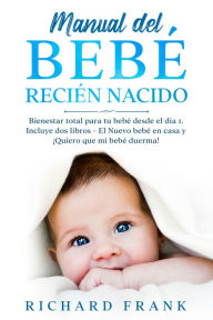 Title: Manual del Bebé Recién Nacido: Bienestar Total para tu Bebé desde el Día 1. Incluye 2 Libros- El Nuevo Bebé en Casa y ¡Quiero que mi Bebé Duerma!, Author: Richard Frank