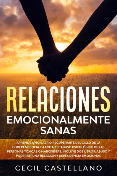 Relaciones emocionalmente sanas: Aprende a no Caer o Recuperarte del Ciclo de la Codependencia y Evitar el Abuso Psicológico de las Personas Tóxicas o Narcisistas. Incluye dos Libros-Abuso y Poder en una Relación y Dependencia Emocional