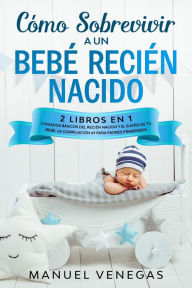 Title: Cómo Sobrevivir a un Bebé Recién Nacido: 2 Libros en 1- Cuidados Básicos del Recién Nacido y El Sueño de tu Bebé. La Compilación #1 para Padres Primerizos, Author: PublishDrive