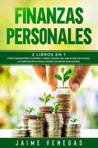 Title: Finanzas Personales: 2 Libros en 1- Cómo Administrar tu Dinero y Cómo Lograr una Jubilación Anticipada. La Compilación #1 para Lograr tus Metas Financieras., Author: Jaime Venegas