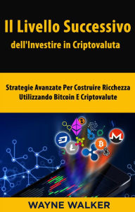 Title: Il Livello Successivo dell'Investire in Criptovaluta: Strategie Avanzate Per Costruire Ricchezza Utilizzando Bitcoin E Criptovalute, Author: Wayne Walker