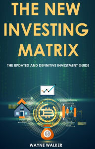 Title: The New Investing Matrix: The Updated and Definitive Investment Guide, Author: Wayne Walker