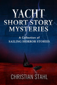 Title: Yacht Short Story Mysteries: A Collection of Sailing Horror Stories, Author: Christian Stahl