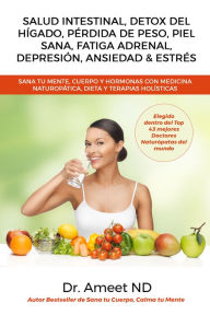 Title: Salud Intestinal, Detox Del Hígado, Pérdida De Peso, Piel Sana, Fatiga Adrenal, Depresión, Ansiedad & Estrés: Sana tu Mente, Cuerpo y Hormonas Con Medicina Naturopática, Dieta y Terapias Holísticas, Author: Dr. Ameet ND