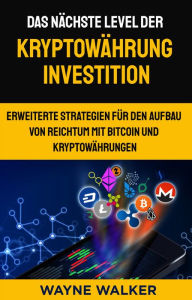 Title: Das nächste Level der Kryptowährung Investition: Erweiterte Strategien für den Aufbau von Reichtum mit Bitcoin und Kryptowährungen, Author: Wayne Walker