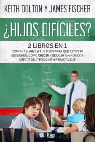 Title: ¿Hijos Difíciles?Incluye 2 libros: Cómo Hablarle a tus Hijos para que estos te Escuchen, Cómo Crecer y Educar a Niños con Déficit de Atención e Hiperactividad, Author: Keith Dolton