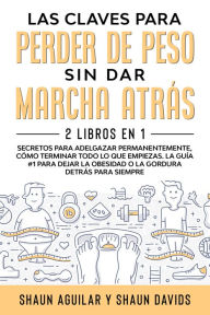 Title: Las Claves Para Perder de Peso Sin Dar Marcha Atrás: 2 Libros en 1 - Secretos para Adelgazar Permanentemente, Cómo Terminar Todo lo que Empiezas. La Guía #1 Para Dejar la Obesidad o la Gordura Detrás para Siempre, Author: Shaun Aguilar