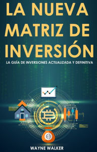 Title: La Nueva Matriz de Inversión: La Guía de Inversiones Actualizada y Definitiva, Author: Wayne Walker