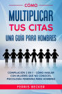 Cómo Multiplicar tus Citas. Una Guía para Hombres: Compilación 2 en 1 - Cómo Hablar con Mujeres que no Conoces, Psicología Femenina para Hombres