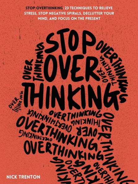 Stop Overthinking: 23 Techniques to Relieve Stress, Stop Negative Spirals, Declutter Your Mind, and Focus on the Present