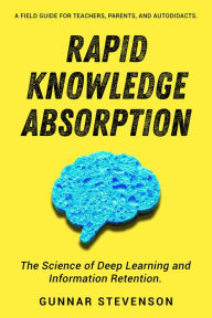 Title: Rapid Knowledge Absorption: The Science of Deep Learning and Information Retention, Author: Gunnar Stevenson