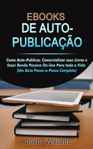 Title: E-Books De Autopublicados: Como Se Autopublicar, Divulgar Seus Livros E Gerar Renda Passiva Online Para Toda a Vida, Author: Josh Williams