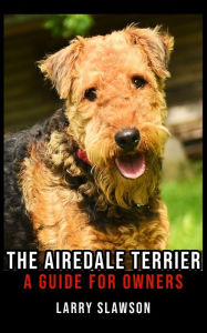 Title: The Airedale Terrier: A Guide for Owners, Author: Larry Slawson